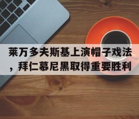 九游体育下载-莱万帽子戏法次数