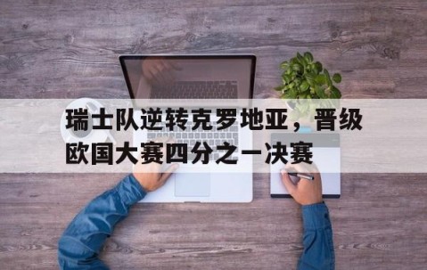 九游体育下载-瑞士vs克罗地亚今天比分