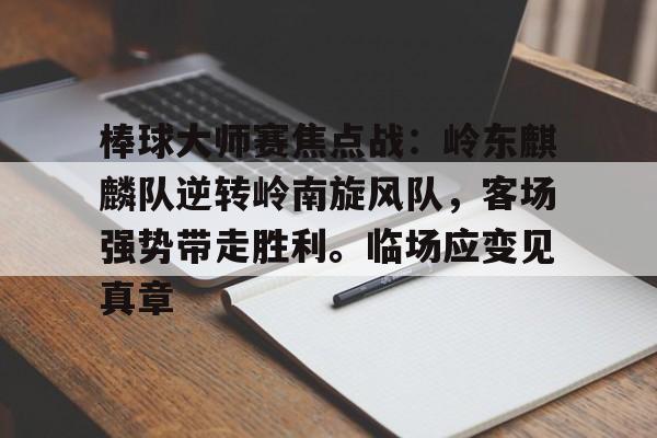 九游官网-棒球大师赛焦点战：岭东麒麟队逆转岭南旋风队，客场强势带走胜利。临场应变见真章的简单介绍